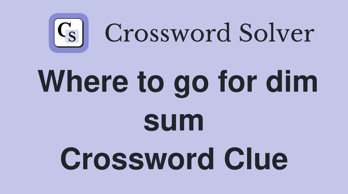 Where to go for dim sum crossword clue answers crossword solver